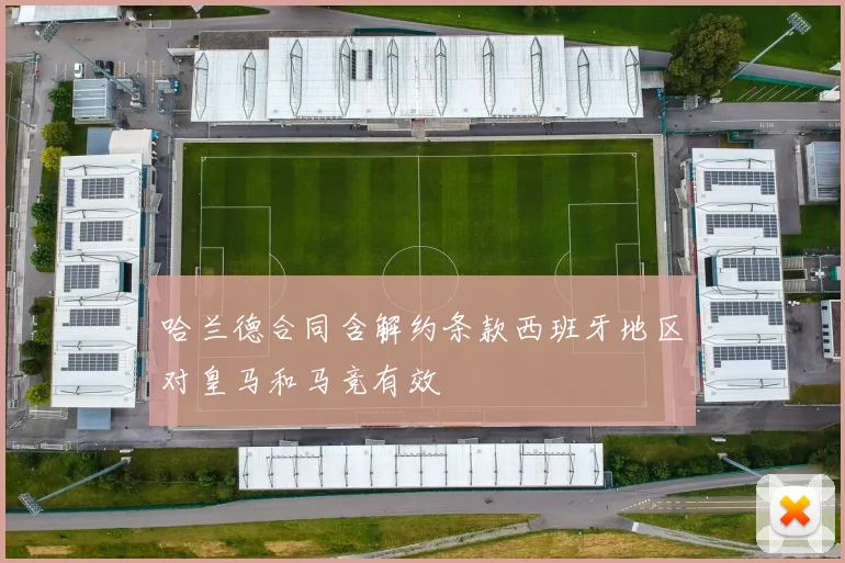 哈兰德合同含解约条款西班牙地区对皇马和马竞有效