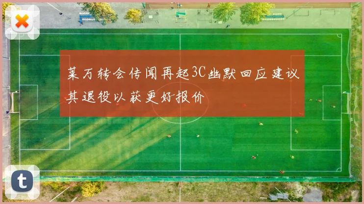 莱万转会传闻再起3C幽默回应建议其退役以获更好报价