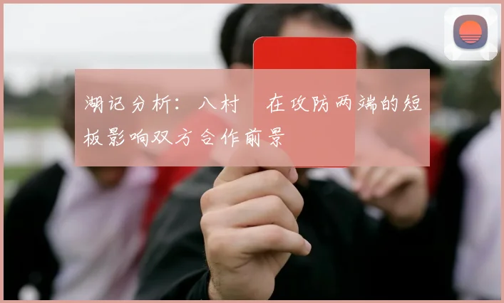 湖记分析：八村塁在攻防两端的短板影响双方合作前景