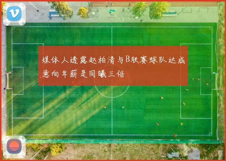 媒体人透露赵柏清与B联赛球队达成意向年薪是同曦三倍