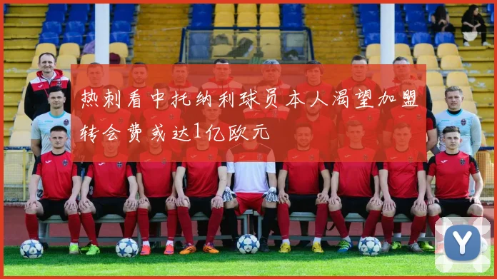 热刺看中托纳利球员本人渴望加盟转会费或达1亿欧元