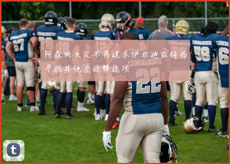 阿森纳决定不再追求伊尔迪兹转而寻找其他左边锋选项