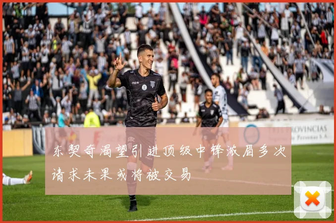 东契奇渴望引进顶级中锋浓眉多次请求未果或将被交易